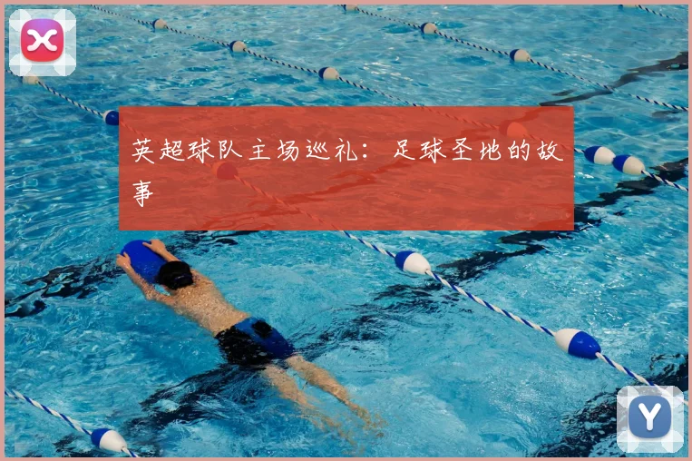 英超球队主场巡礼:足球圣地的故事