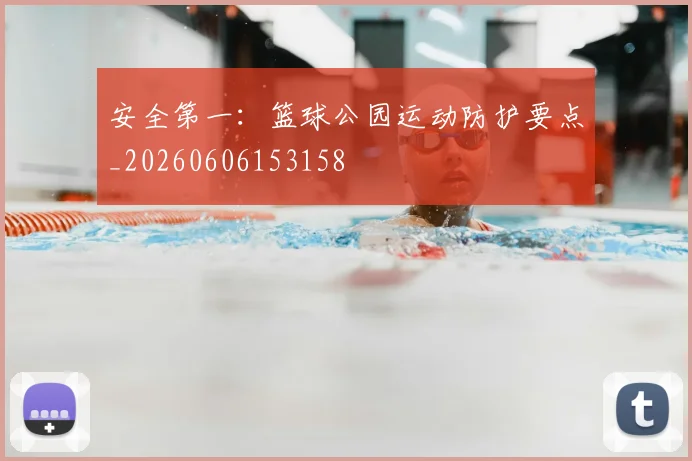 安全第一:篮球公园运动防护要点_20260606153158