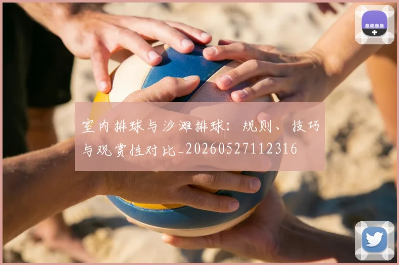 室内排球与沙滩排球:规则、技巧与观赏性对比_20260527112316