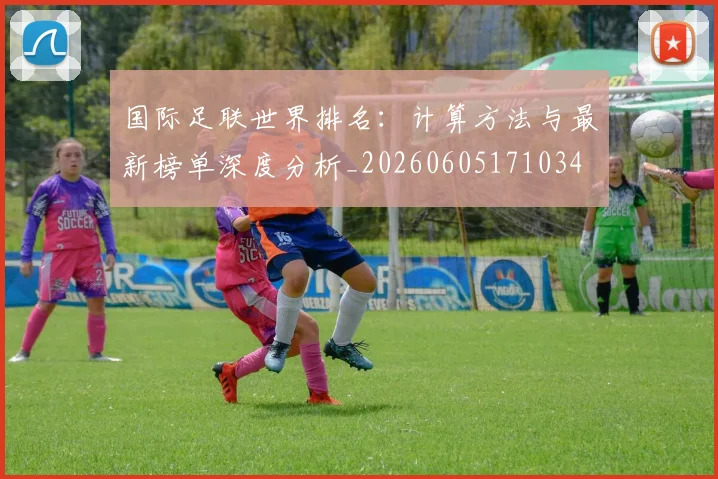 国际足联世界排名：计算方法与最新榜单深度分析_20260605171034