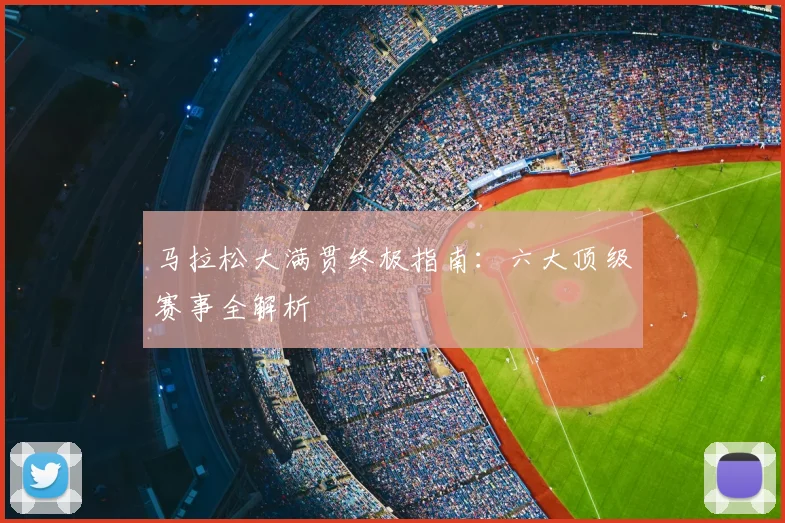 马拉松大满贯终极指南：六大顶级赛事全解析