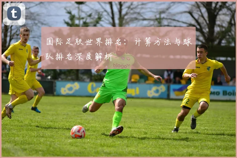 国际足联世界排名:计算方法与球队排名深度解析