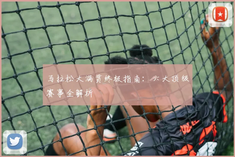 马拉松大满贯终极指南：六大顶级赛事全解析