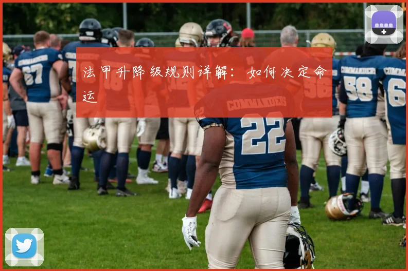 法甲升降级规则详解:如何决定命运