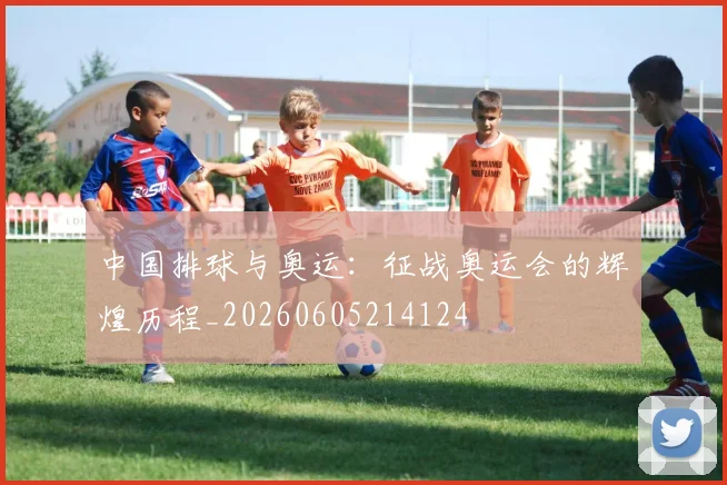 中国排球与奥运：征战奥运会的辉煌历程_20260605214124
