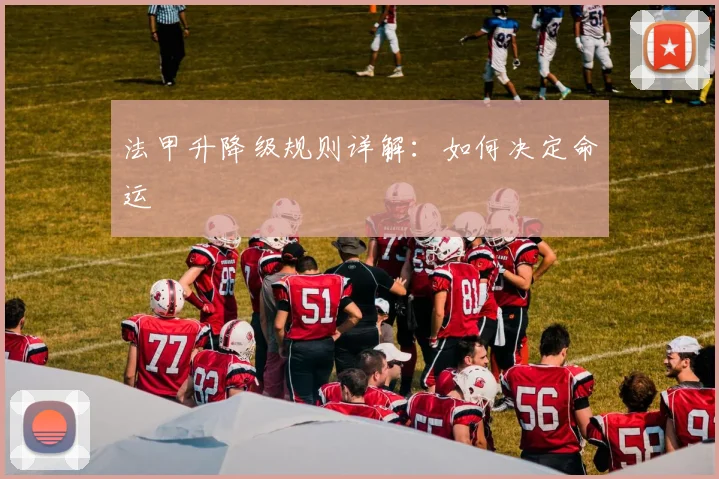 法甲升降级规则详解:如何决定命运