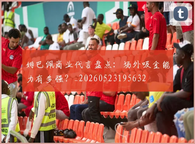 姆巴佩商业代言盘点:场外吸金能力有多强?_20260523195632
