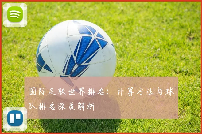 国际足联世界排名：计算方法与球队排名深度解析