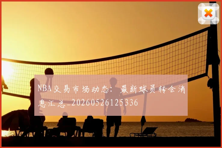 NBA交易市场动态:最新球员转会消息汇总_20260526125336